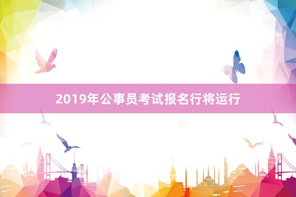 2019年公事员考试报名行将运行