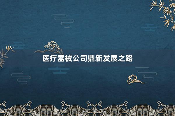 医疗器械公司鼎新发展之路