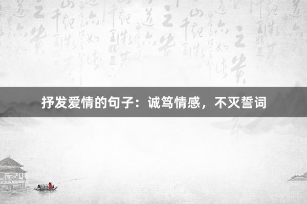 抒发爱情的句子：诚笃情感，不灭誓词