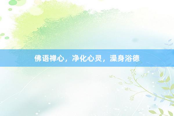 佛语禅心，净化心灵，澡身浴德