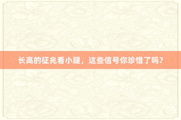 长高的征兆看小腿，这些信号你珍惜了吗？