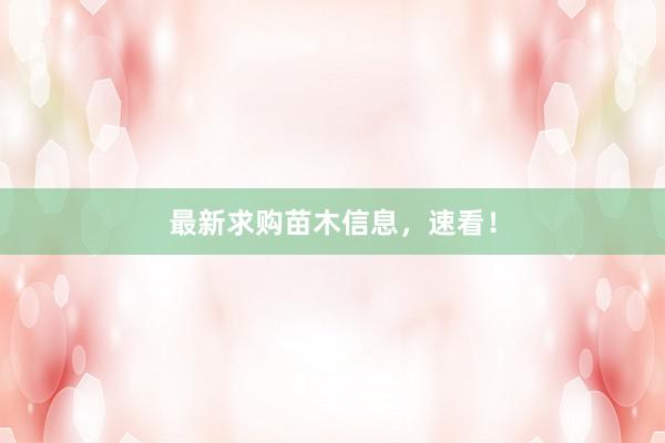最新求购苗木信息，速看！