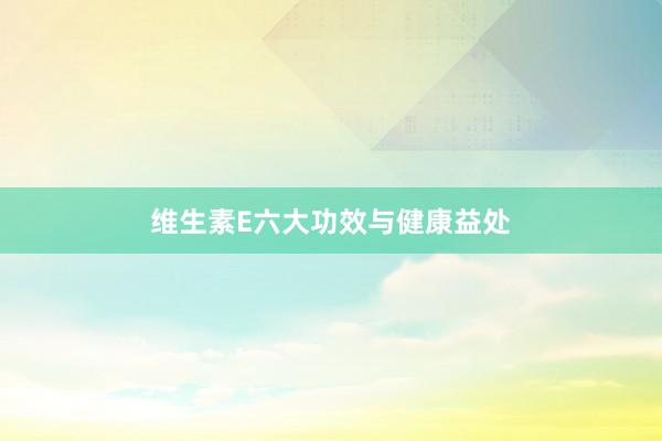 维生素E六大功效与健康益处